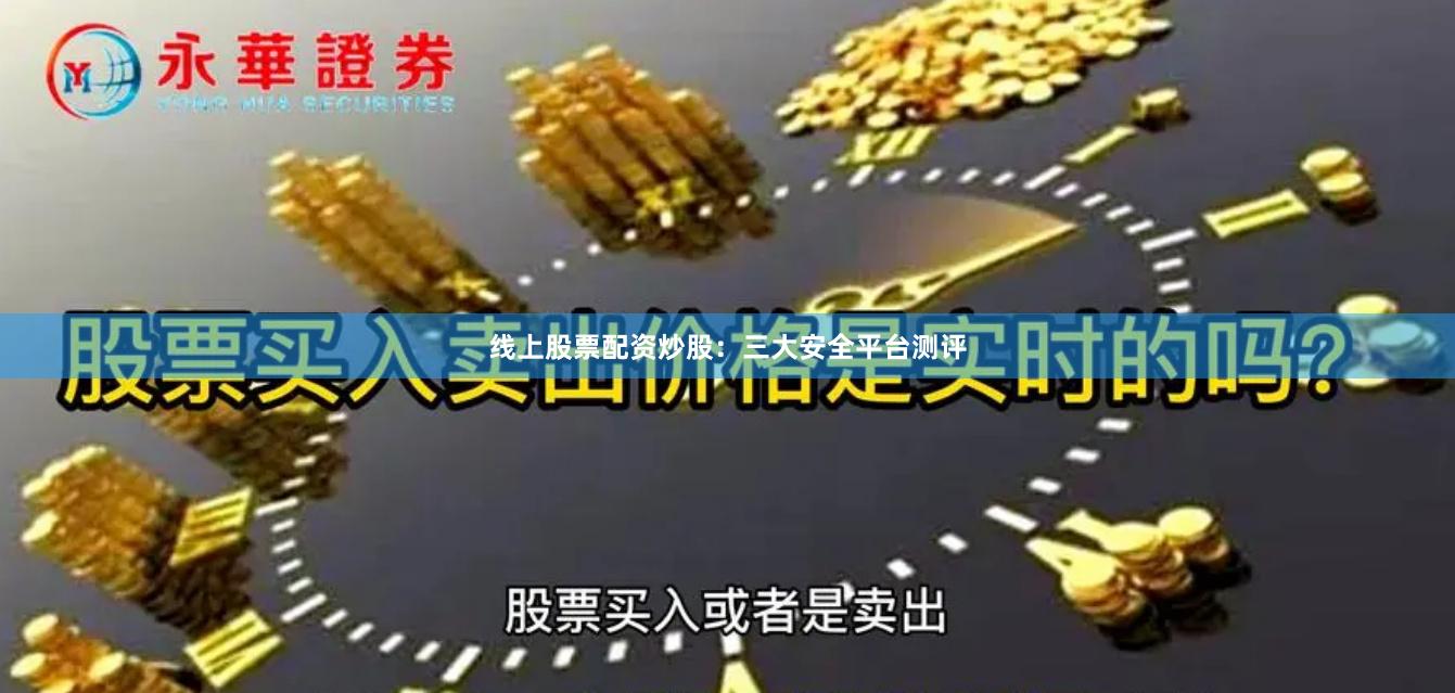 线上股票配资炒股：三大安全平台测评