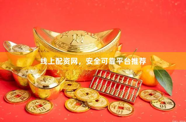 线上配资网，安全可靠平台推荐