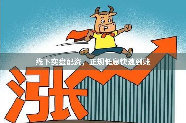 线下实盘配资，正规低息快速到账