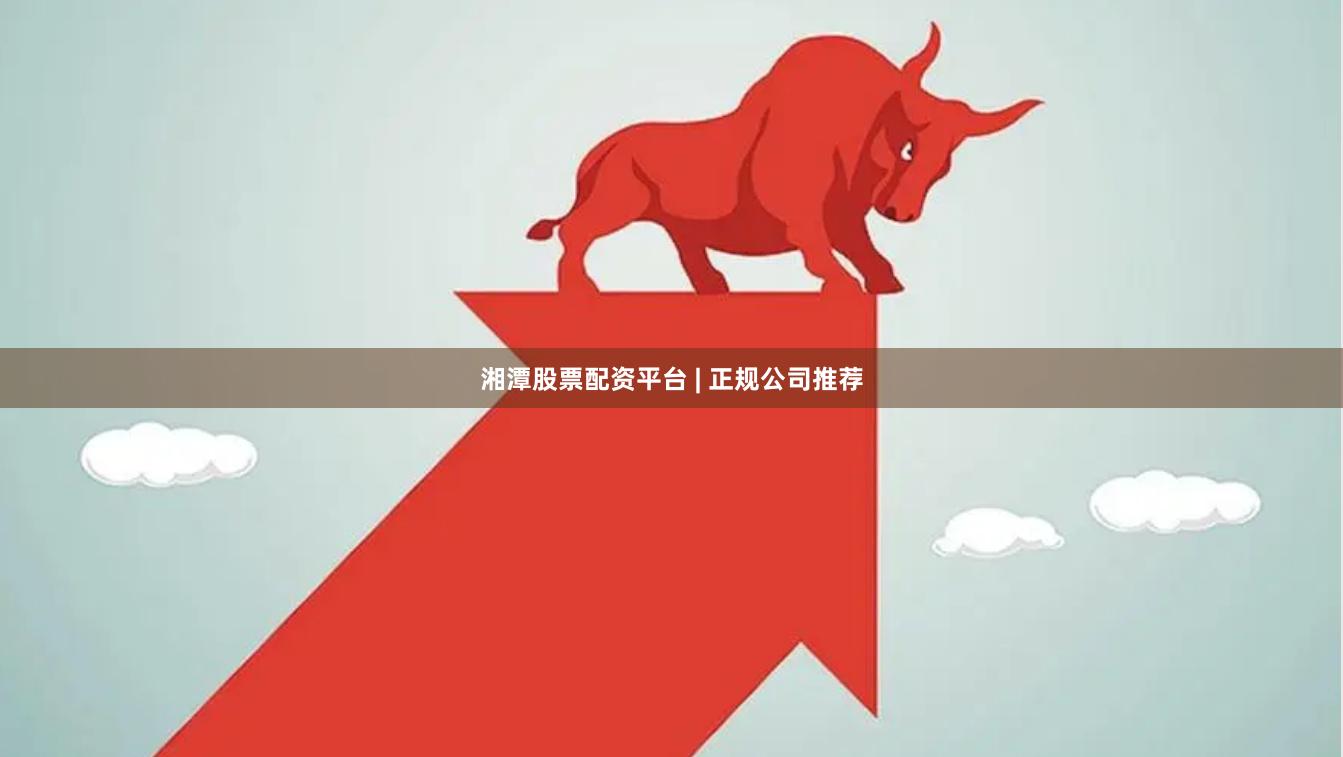 湘潭股票配资平台 | 正规公司推荐