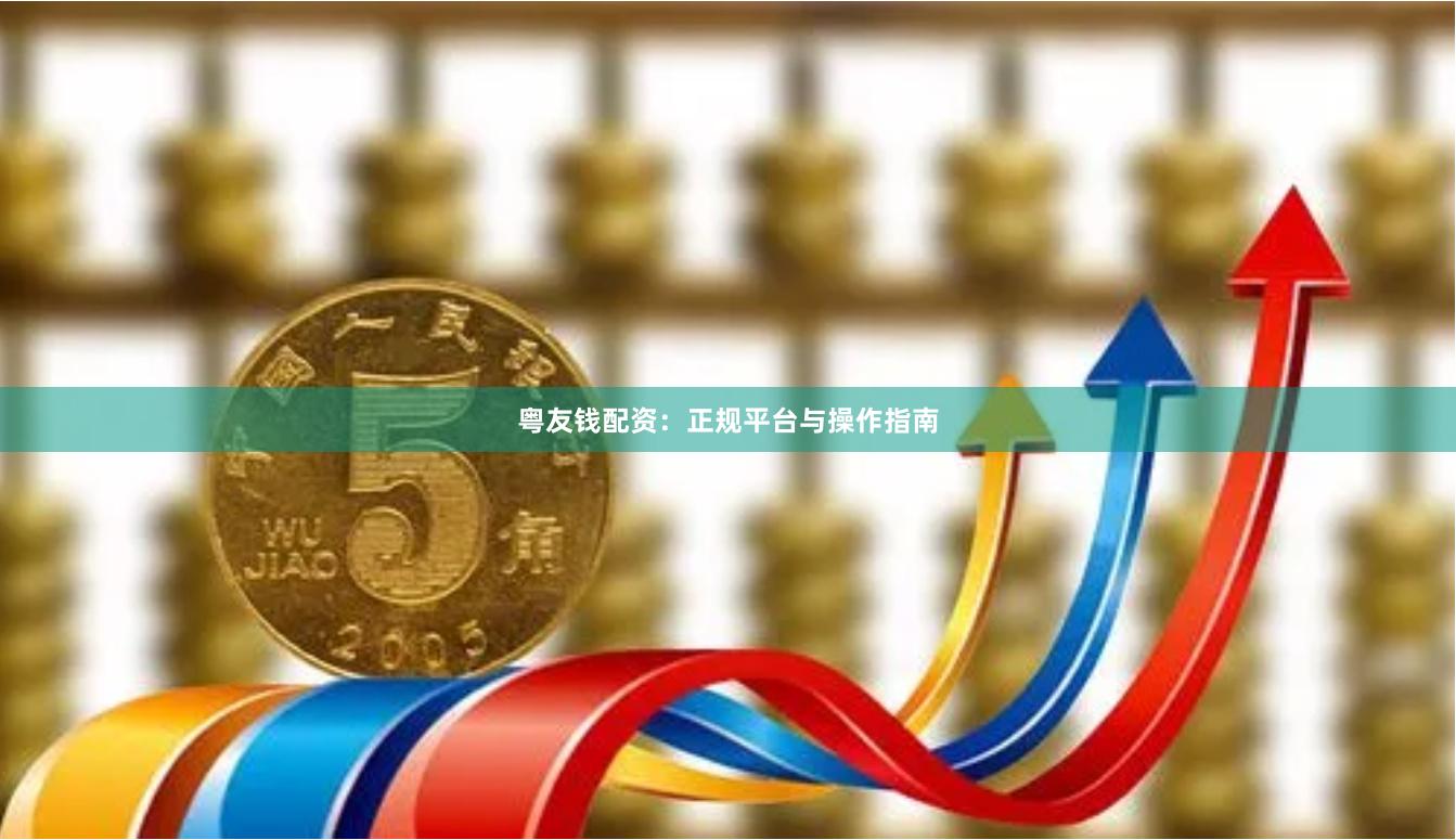 粤友钱配资：正规平台与操作指南