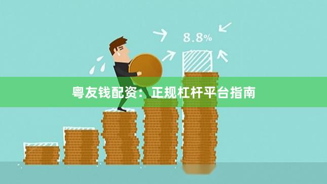粤友钱配资：正规杠杆平台指南